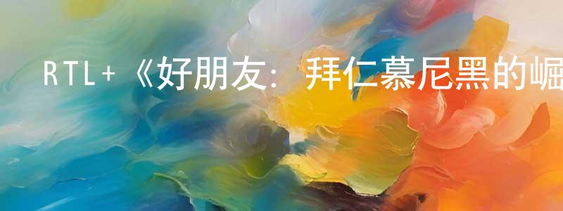 陳祖耀的動漫綜藝大全,RTL+《好朋友:拜仁慕尼黑的崛起第一季》迅雷下載/在線觀看/百度云-選秀/綜藝-美劇天堂